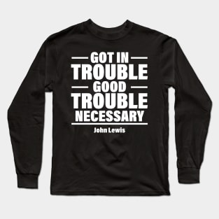 Got In Trouble Good Trouble Necessary Trouble Long Sleeve T-Shirt